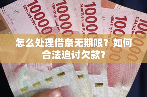 济南怎么处理借条无期限？如何合法追讨欠款？