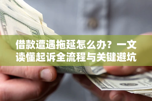 济南借款遭遇拖延怎么办？一文读懂起诉全流程与关键避坑指南