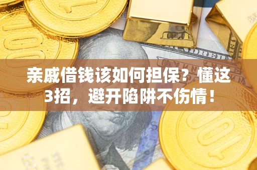 济南亲戚借钱该如何担保？懂这3招，避开陷阱不伤情！