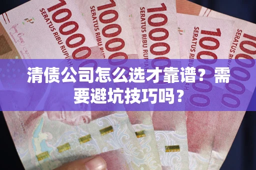 济南清债公司怎么选才靠谱？需要避坑技巧吗？
