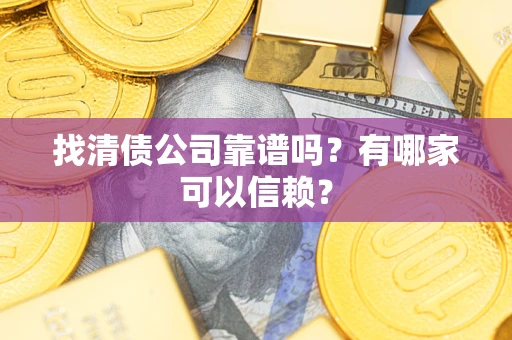 济南找清债公司靠谱吗？有哪家可以信赖？