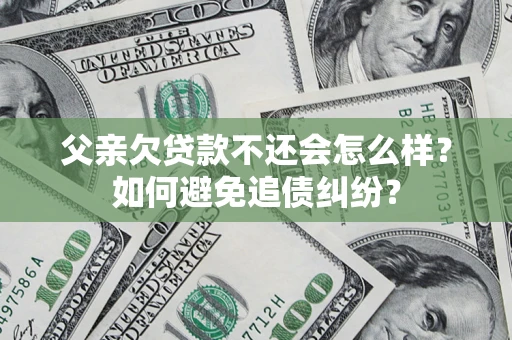 济南父亲欠贷款不还会怎么样？如何避免追债纠纷？