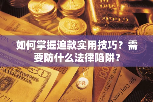 济南如何掌握追款实用技巧？需要防什么法律陷阱？