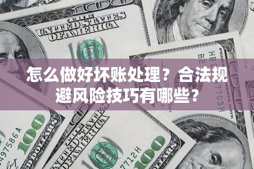 济南怎么做好坏账处理？合法规避风险技巧有哪些？