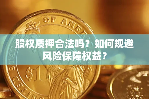 济南股权质押合法吗？如何规避风险保障权益？