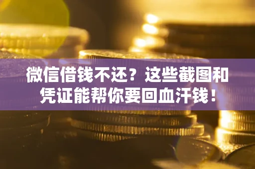 济南微信借钱不还？这些截图和凭证能帮你要回血汗钱！
