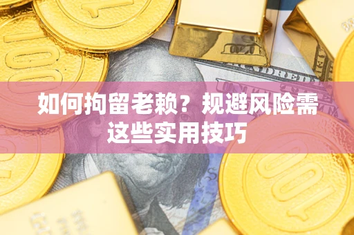 济南如何拘留老赖？规避风险需这些实用技巧