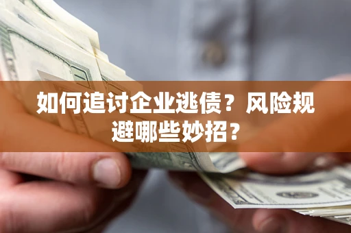 济南如何追讨企业逃债？风险规避哪些妙招？