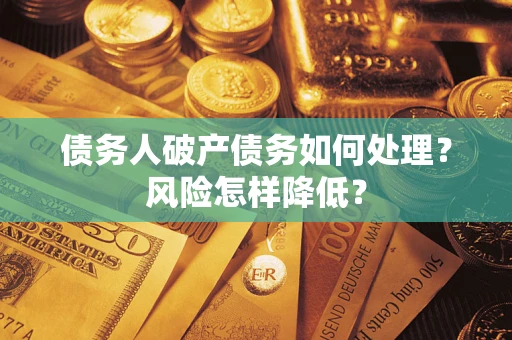 济南债务人破产债务如何处理？风险怎样降低？