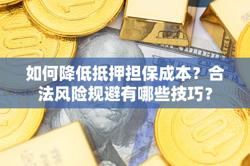 济南如何降低抵押担保成本？合法风险规避有哪些技巧？