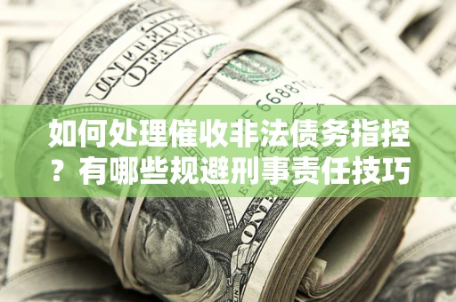济南如何处理催收非法债务指控？有哪些规避刑事责任技巧？