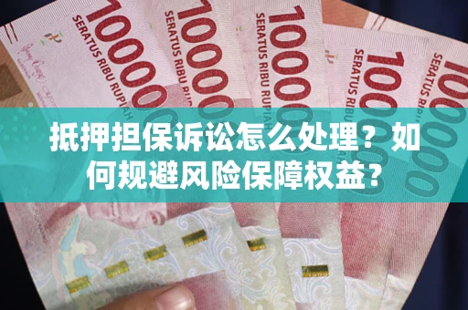 济南抵押担保诉讼怎么处理？如何规避风险保障权益？