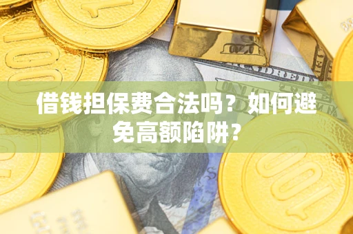 济南借钱担保费合法吗？如何避免高额陷阱？