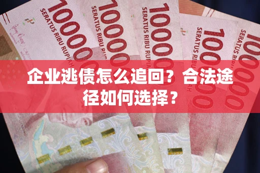 济南企业逃债怎么追回？合法途径如何选择？