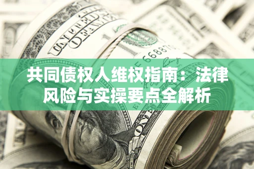 济南共同债权人维权指南：法律风险与实操要点全解析