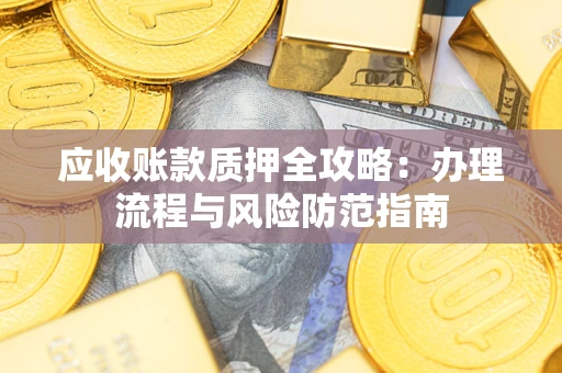 济南应收账款质押全攻略：办理流程与风险防范指南