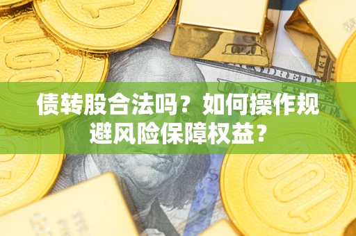 济南债转股合法吗？如何操作规避风险保障权益？