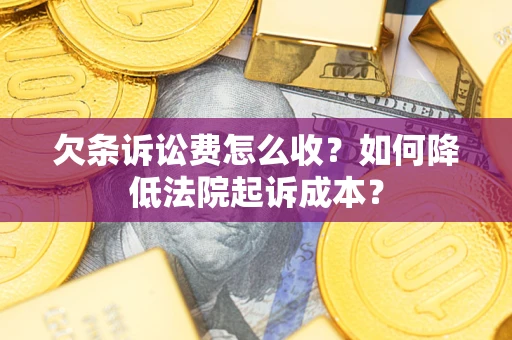 济南欠条诉讼费怎么收？如何降低法院起诉成本？