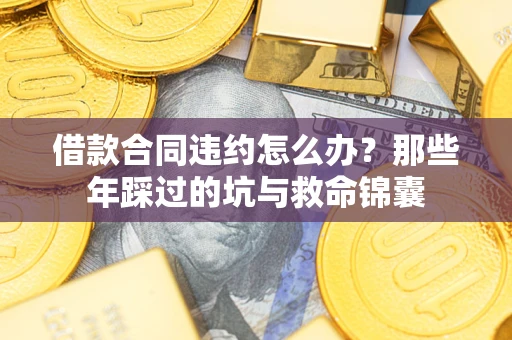 济南借款合同违约怎么办？那些年踩过的坑与救命锦囊