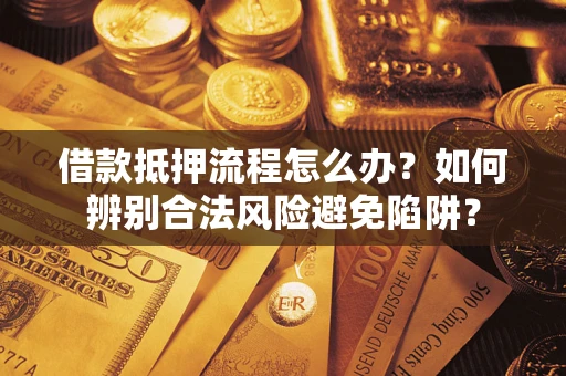 济南借款抵押流程怎么办？如何辨别合法风险避免陷阱？
