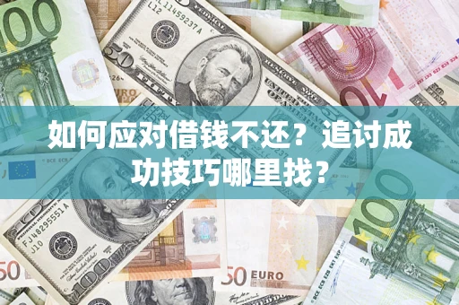 济南如何应对借钱不还？追讨成功技巧哪里找？