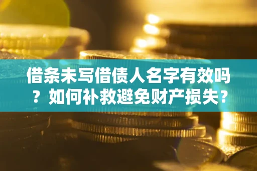 济南借条未写借债人名字有效吗？如何补救避免财产损失？