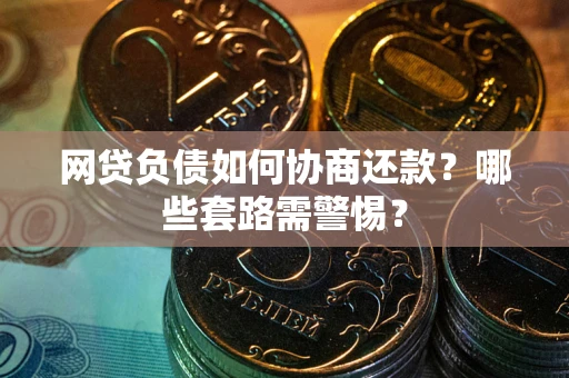 济南网贷负债如何协商还款？哪些套路需警惕？