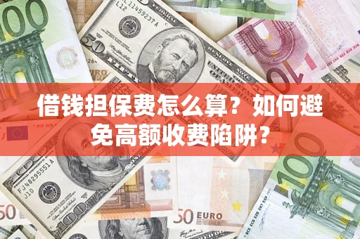 济南借钱担保费怎么算？如何避免高额收费陷阱？