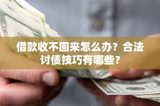 济南借款收不回来怎么办？合法讨债技巧有哪些？