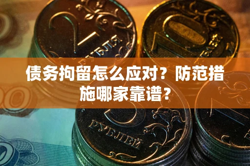 济南债务拘留怎么应对？防范措施哪家靠谱？