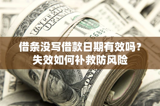 济南借条没写借款日期有效吗？失效如何补救防风险