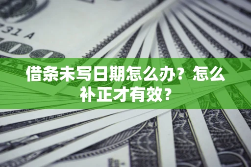 济南借条未写日期怎么办？怎么补正才有效？