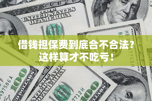 济南借钱担保费到底合不合法？这样算才不吃亏！