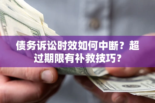 济南债务诉讼时效如何中断？超过期限有补救技巧？