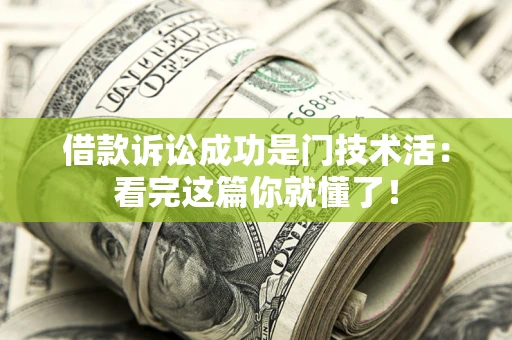 济南借款诉讼成功是门技术活：看完这篇你就懂了！