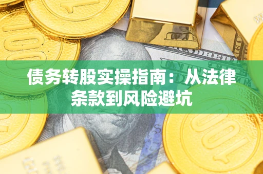 济南债务转股实操指南：从法律条款到风险避坑