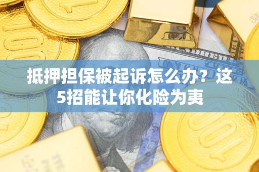 济南抵押担保被起诉怎么办？这5招能让你化险为夷