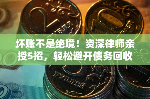 济南坏账不是绝境！资深律师亲授5招，轻松避开债务回收大坑