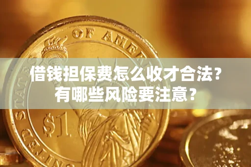 济南借钱担保费怎么收才合法？有哪些风险要注意？