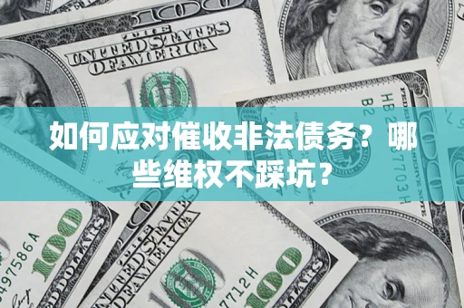 济南如何应对催收非法债务？哪些维权不踩坑？