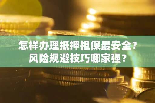 济南怎样办理抵押担保最安全？风险规避技巧哪家强？