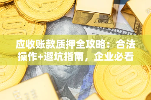 济南应收账款质押全攻略：合法操作+避坑指南，企业必看！