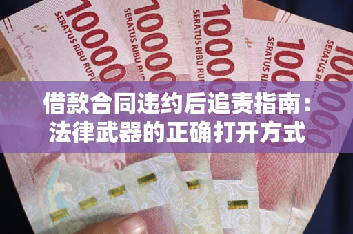 济南借款合同违约后追责指南:法律武器的正确打开方式 济南借款合同违约后追责指南:法律武器的正确打开方式