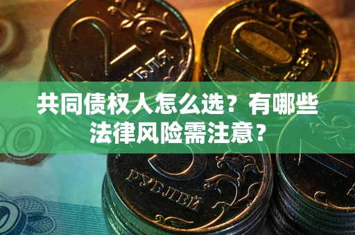 济南共同债权人怎么选？有哪些法律风险需注意？