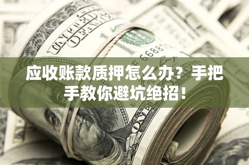 济南应收账款质押怎么办？手把手教你避坑绝招！