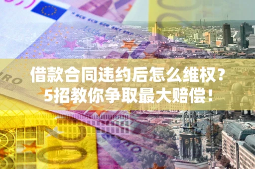 济南借款合同违约后怎么维权?5招教你争取最大赔偿! 济南借款合同违约后怎么维权?5招教你争取最大赔偿!