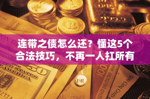 济南连带之债怎么还？懂这5个合法技巧，不再一人扛所有！
