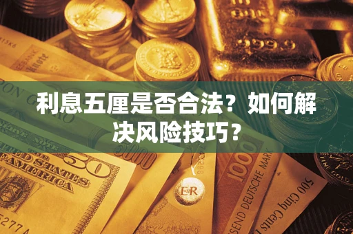 济南利息五厘是否合法？如何解决风险技巧？