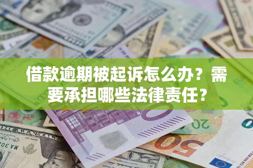 济南借款逾期被起诉怎么办？需要承担哪些法律责任？