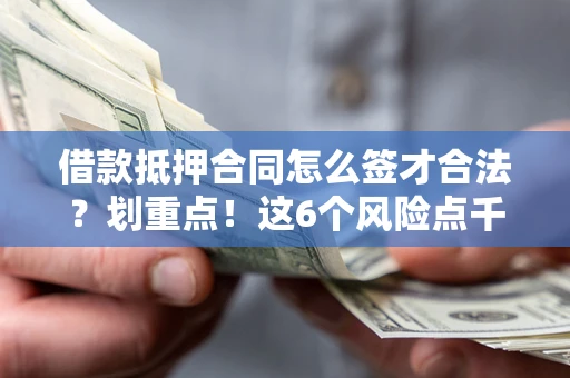 济南借款抵押合同怎么签才合法？划重点！这6个风险点千万别碰